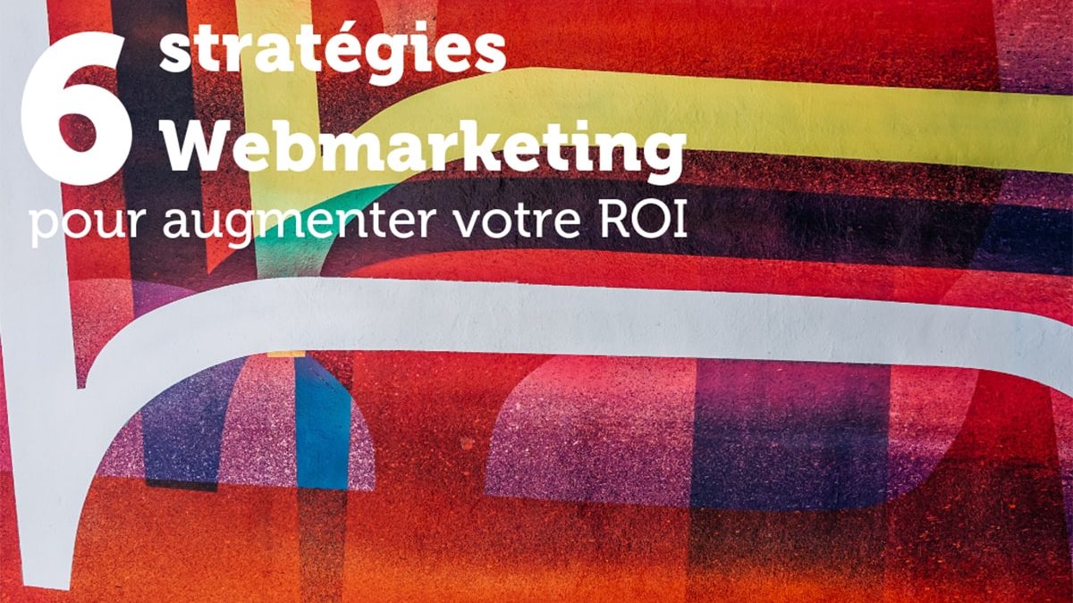 Augmenter votre ROI : 6 Stratégies Webmarketing